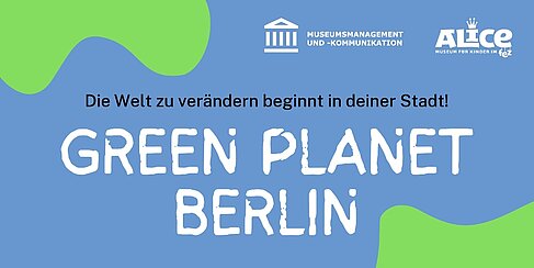 Ankündigung der Ausstellung Green Planet Berlin im Alice-Museum für Kinder/FEZ. © HTW Berlin/Wiebke Dane 